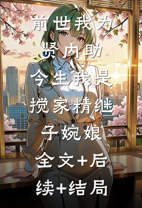 前世我为贤内助，今生我是搅家精继子婉娘:全文+后续+结局