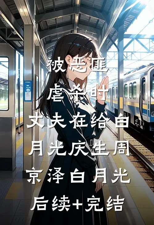 被恶匪虐杀时，丈夫在给白月光庆生周京泽白月光后续+完结