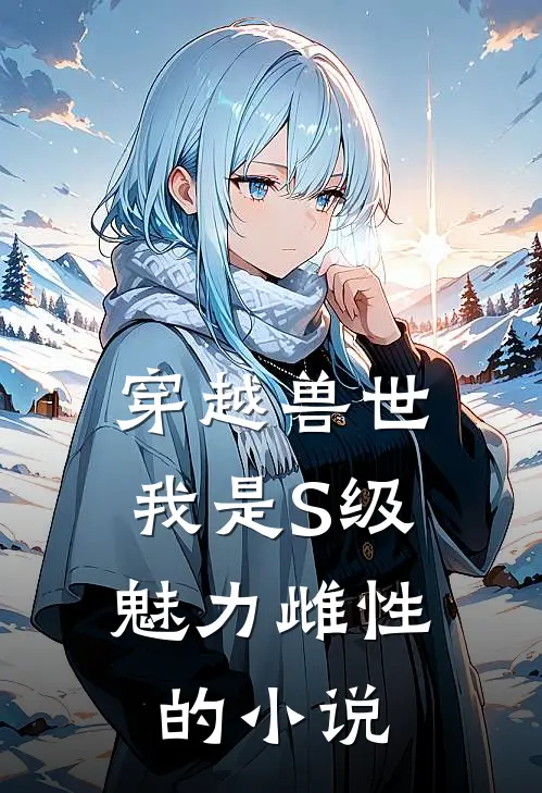 穿越兽世，我是S级魅力雌性的小说