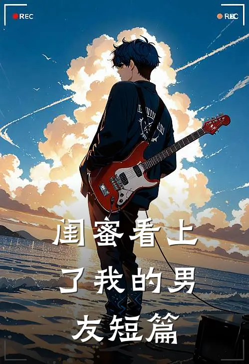 闺蜜看上了我的男友短篇