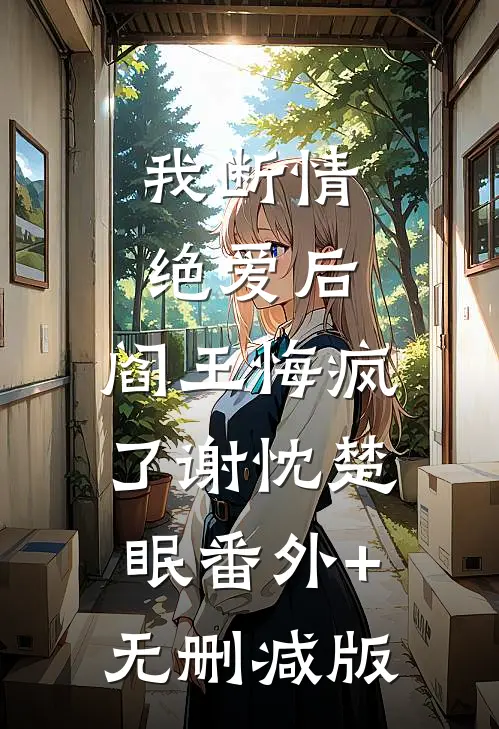 我断情绝爱后，阎王悔疯了谢忱楚眠番外+无删减版