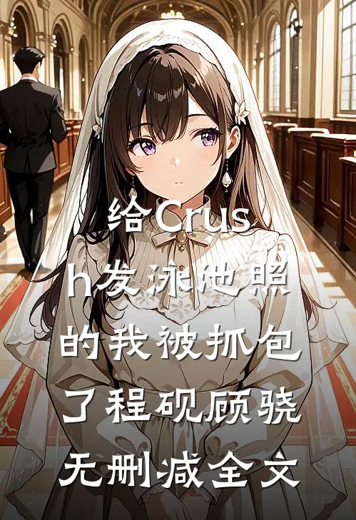 给Crush发泳池照的我被抓包了程砚顾骁无删减全文