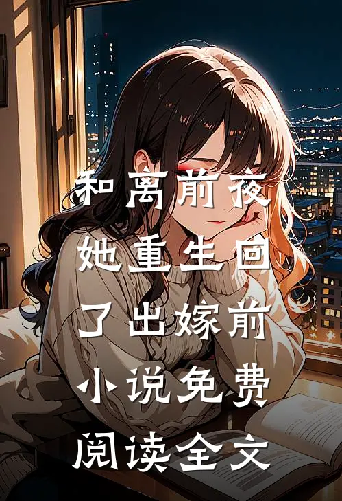 和离前夜，她重生回了出嫁前小说免费阅读全文