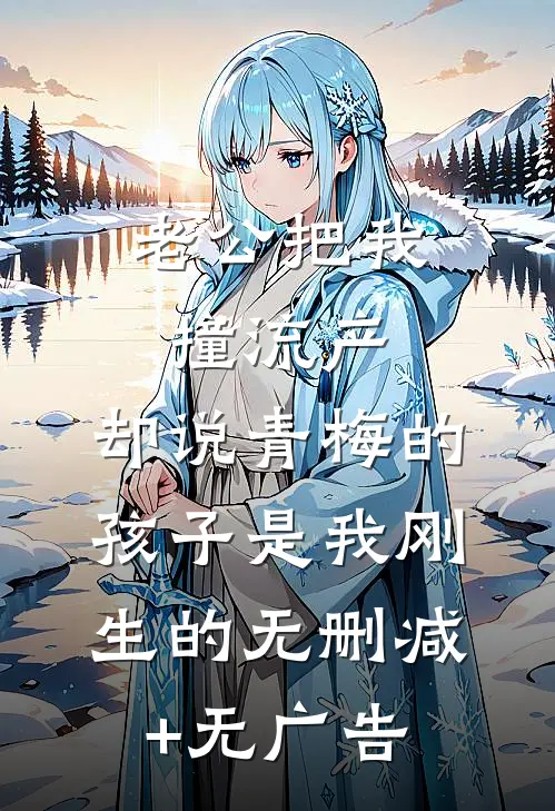 老公把我撞流产，却说青梅的孩子是我刚生的无删减+无广告