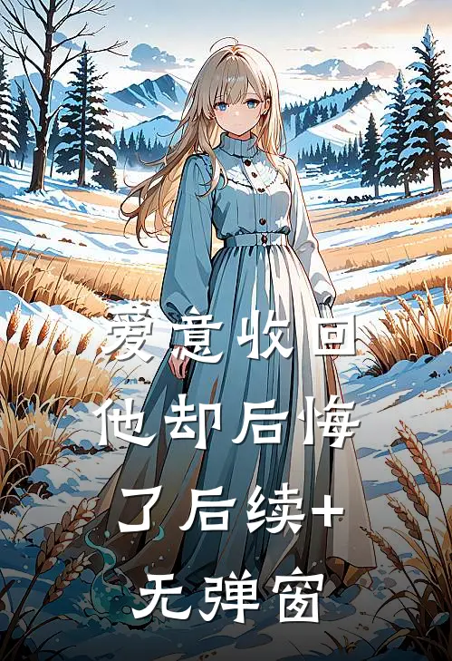 爱意收回，他却后悔了后续+无弹窗