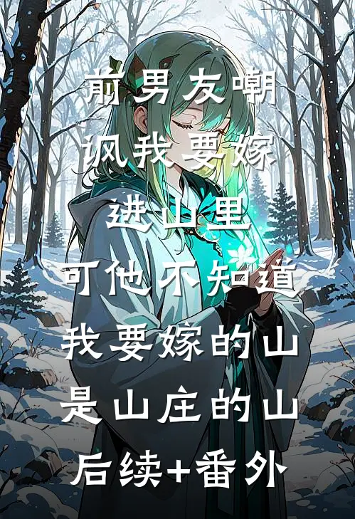 前男友嘲讽我要嫁进山里，可他不知道，我要嫁的山是山庄的山后续+番外