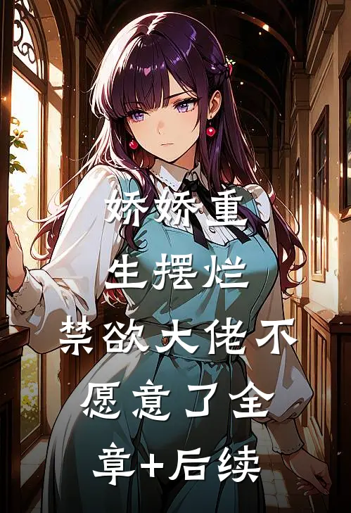 娇娇重生摆烂，禁欲大佬不愿意了全章+后续