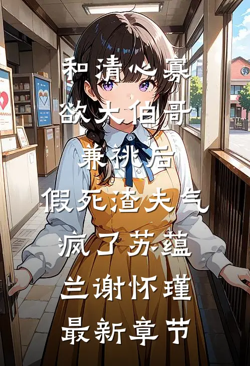 和清心寡欲大伯哥兼祧后，假死渣夫气疯了苏蕴兰谢怀瑾最新章节