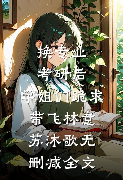 换专业考研后，学姐们跪求带飞林意苏沐歌无删减全文