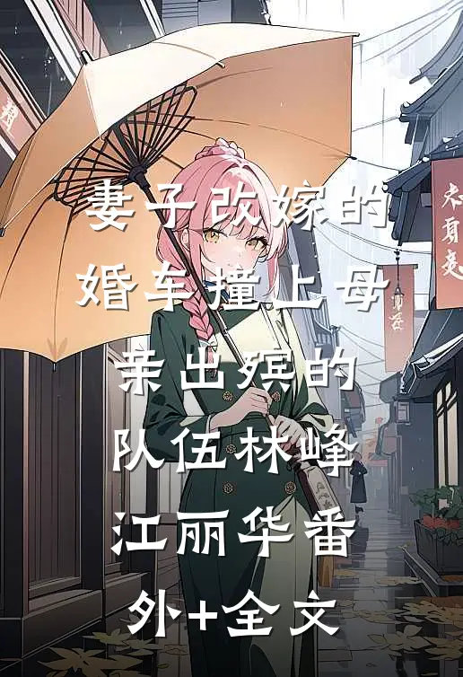 妻子改嫁的婚车撞上母亲出殡的队伍林峰江丽华(番外)+(全文)