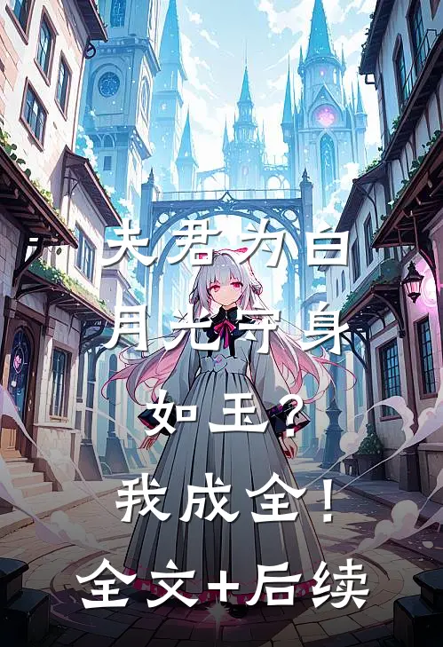 夫君为白月光守身如玉？我成全！全文+后续