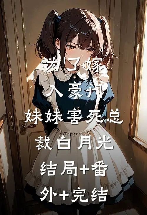 为了嫁入豪门，妹妹害死总裁白月光结局+番外+完结