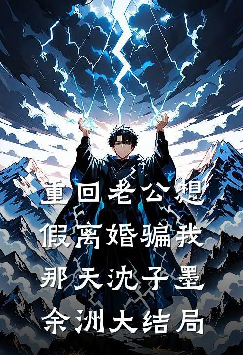 重回老公想假离婚骗我那天沈子墨余洲大结局