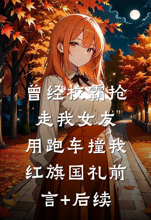 曾经校霸抢走我女友，用跑车撞我红旗国礼前言+后续