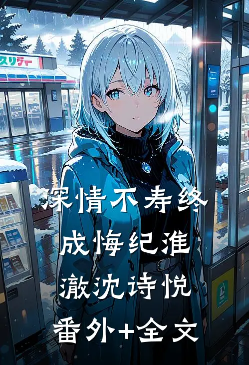 深情不寿终成悔纪淮澈沈诗悦:(番外)+(全文)
