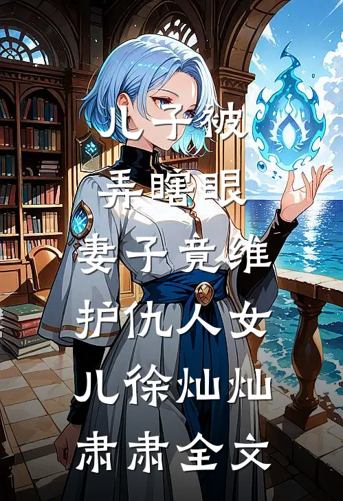 儿子被弄瞎眼，妻子竟维护仇人女儿徐灿灿肃肃全文