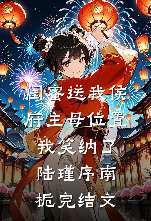 闺蜜送我侯府主母位置，我笑纳了陆瑾序南栀完结文