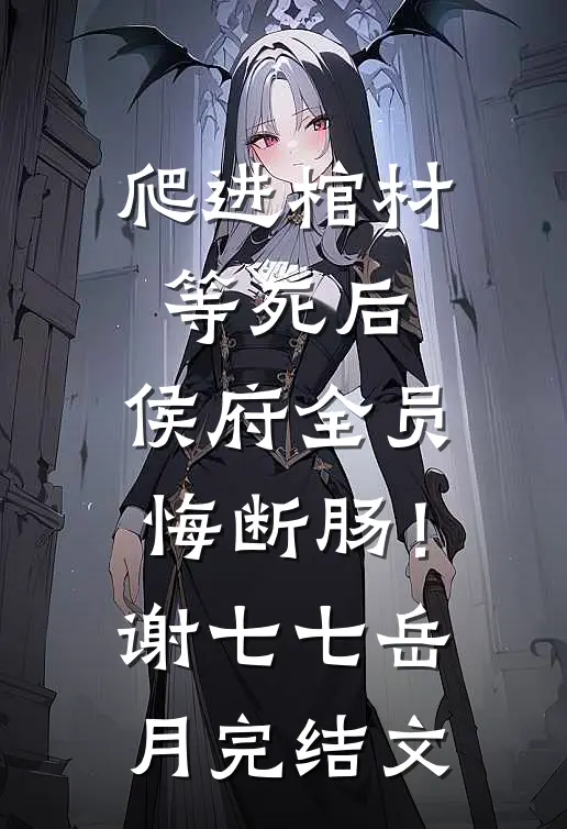 爬进棺材等死后，侯府全员悔断肠！谢七七岳月完结文