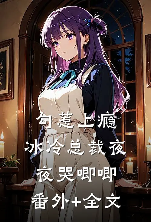 勾惹上瘾，冰冷总裁夜夜哭唧唧:(番外)+(全文)