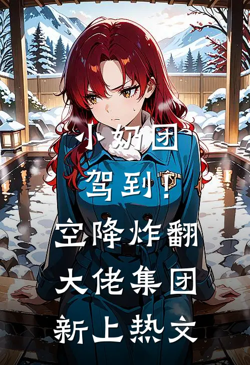 小奶团驾到！空降炸翻大佬集团新上热文