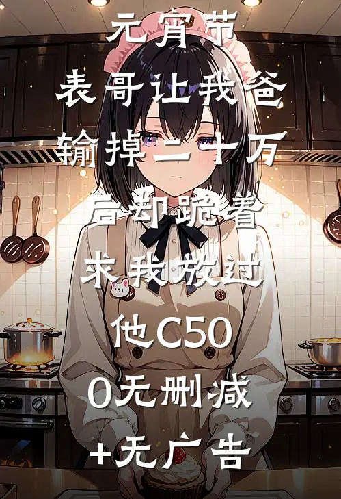 元宵节，表哥让我爸输掉二十万后却跪着求我放过他C500无删减+无广告