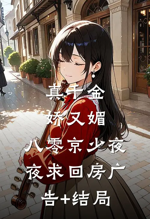 真千金娇又媚，八零京少夜夜求回房广告+结局