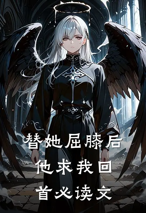 替她屈膝后，他求我回首必读文