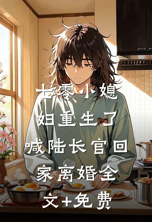 七零小媳妇重生了，喊陆长官回家离婚全文+免费