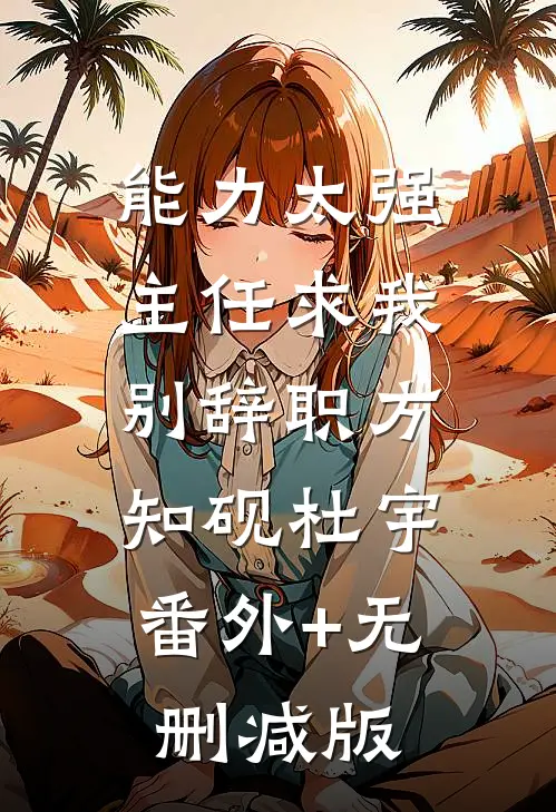 能力太强，主任求我别辞职方知砚杜宇:番外+无删减版