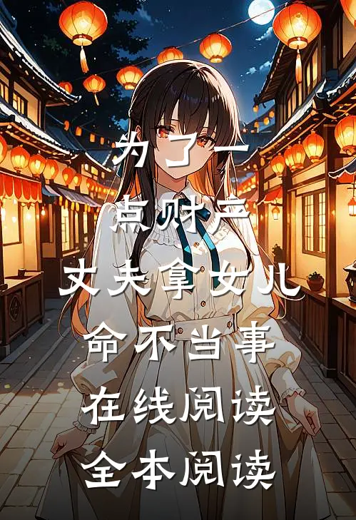 为了一点财产，丈夫拿女儿命不当事在线阅读全本阅读