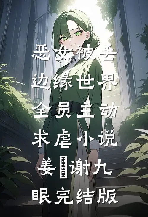 恶女被丢边缘世界，全员主动求虐小说姜婳谢九眠完结版