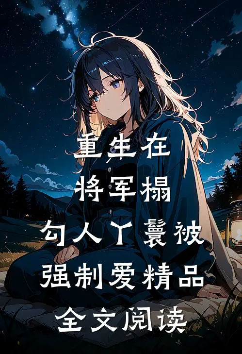 重生在将军榻，勾人丫鬟被强制爱精品全文阅读