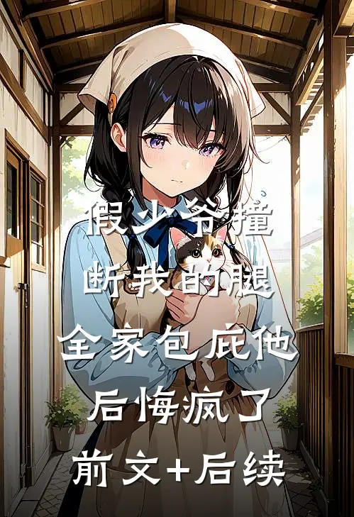 假少爷撞断我的腿，全家包庇他后悔疯了:前文+后续
