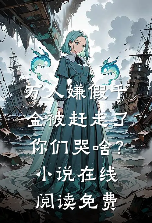 万人嫌假千金被赶走了，你们哭啥？小说在线阅读免费