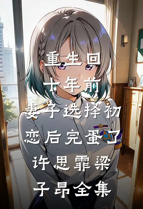 重生回十年前，妻子选择初恋后完蛋了许思霏梁子昂全集