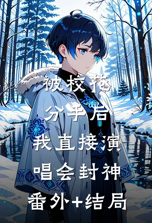 被校花分手后，我直接演唱会封神:(番外)+(结局)