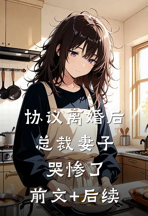 协议离婚后，总裁妻子哭惨了:前文+后续