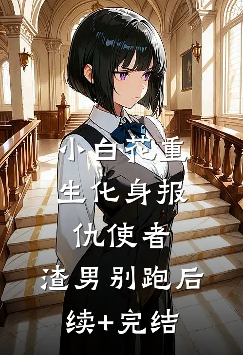 小白花重生化身报仇使者，渣男别跑后续+完结