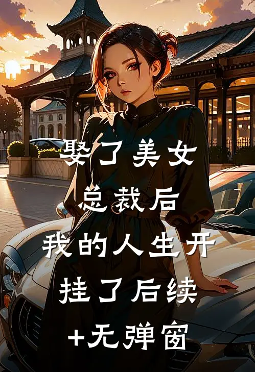 娶了美女总裁后，我的人生开挂了后续+无弹窗