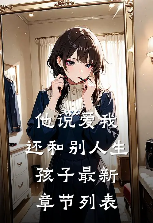 他说爱我，还和别人生孩子最新章节列表