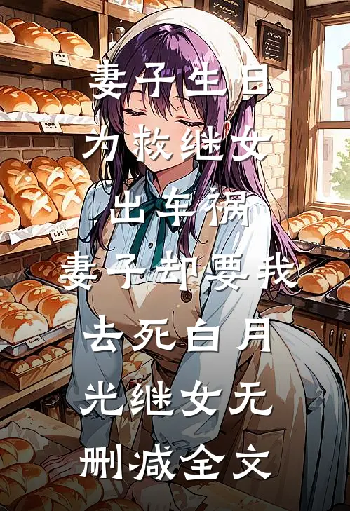 妻子生日为救继女出车祸，妻子却要我去死白月光继女无删减全文