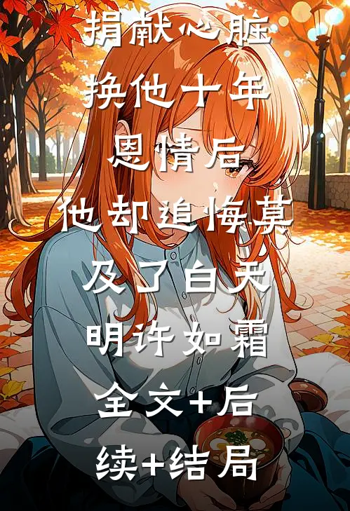 捐献心脏换他十年恩情后，他却追悔莫及了白天明许如霜全文+后续+结局