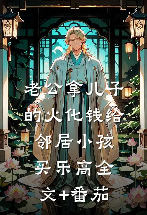 老公拿儿子的火化钱给邻居小孩买乐高全文+番茄