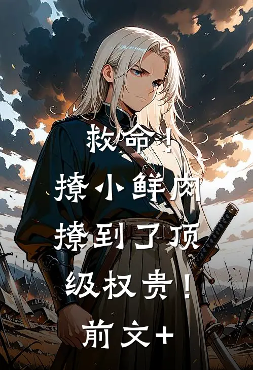 救命！撩小鲜肉撩到了顶级权贵！前文+