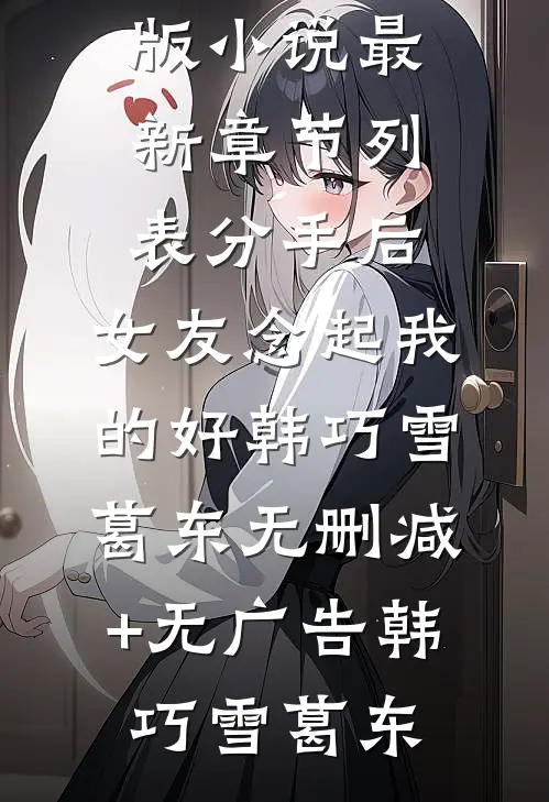 分手后,女友念起我的好韩巧雪葛东无删减+无广告