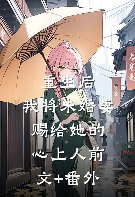 重生后，我将未婚妻赐给她的心上人前文+番外