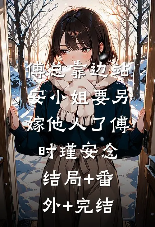 傅总靠边站，安小姐要另嫁他人了傅时瑾安念结局+番外+完结