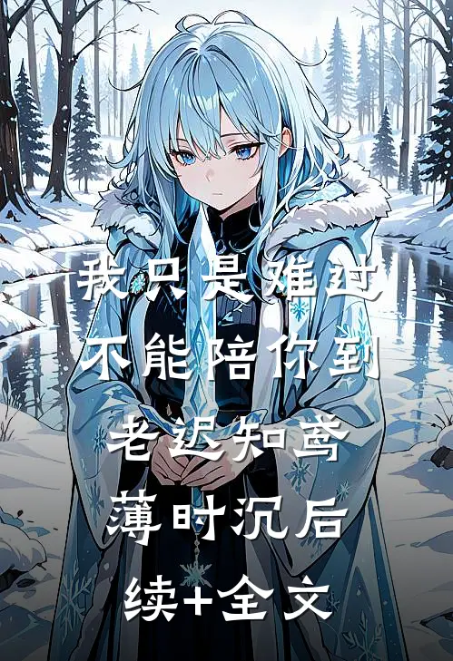 我只是难过不能陪你到老迟知鸢薄时沉后续+全文