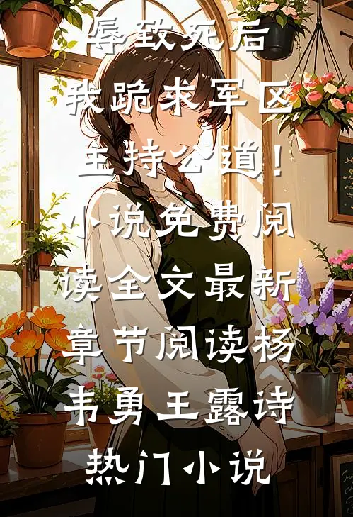 一等功臣女儿被欺辱致死后,我跪求军区主持公道!小说免费阅读全文