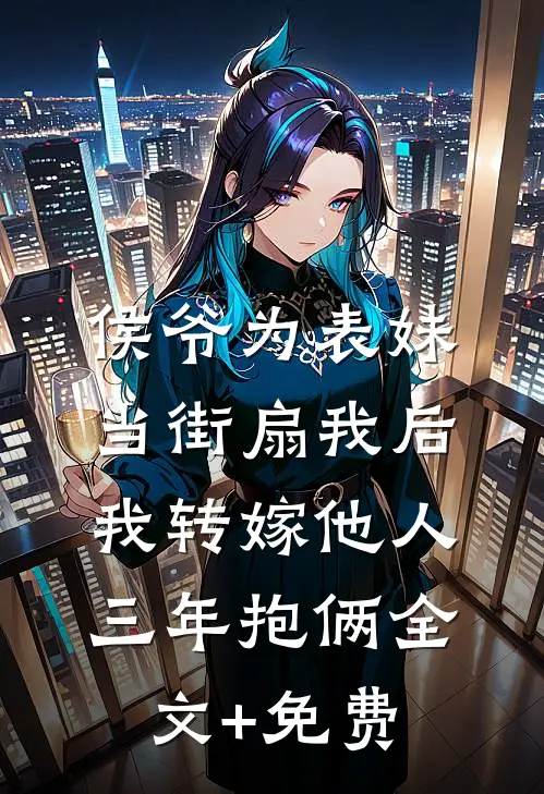 侯爷为表妹当街扇我后，我转嫁他人三年抱俩全文+免费
